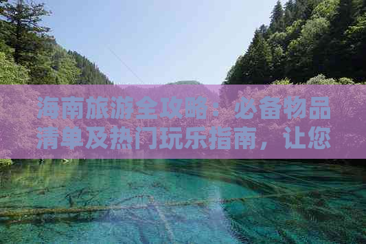 海南旅游全攻略：必备物品清单及热门玩乐指南，让您玩得尽兴！