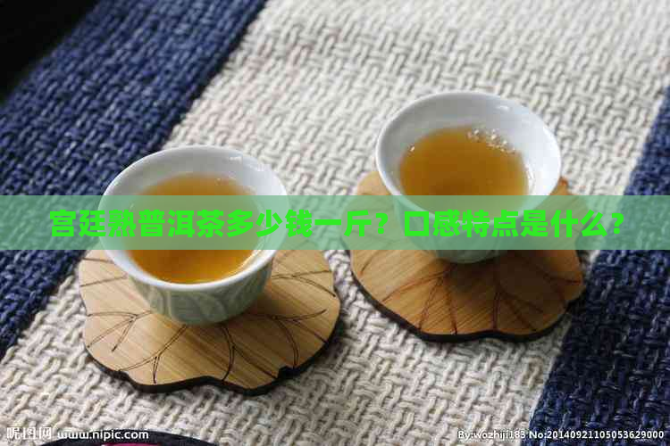 宫廷熟普洱茶多少钱一斤？口感特点是什么？