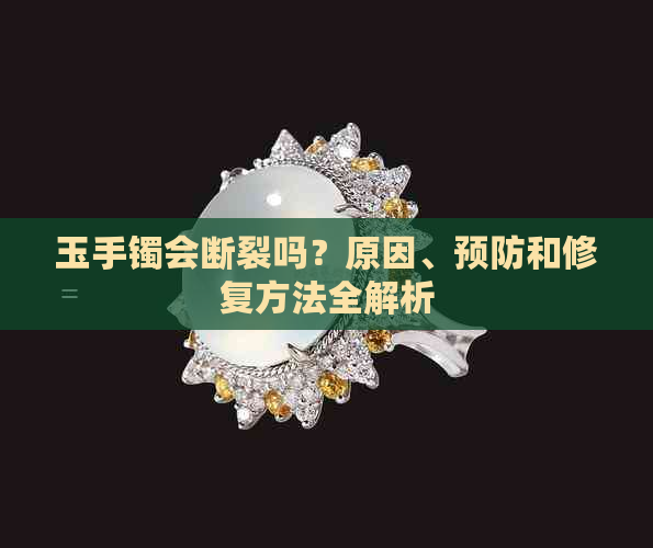 玉手镯会断裂吗？原因、预防和修复方法全解析