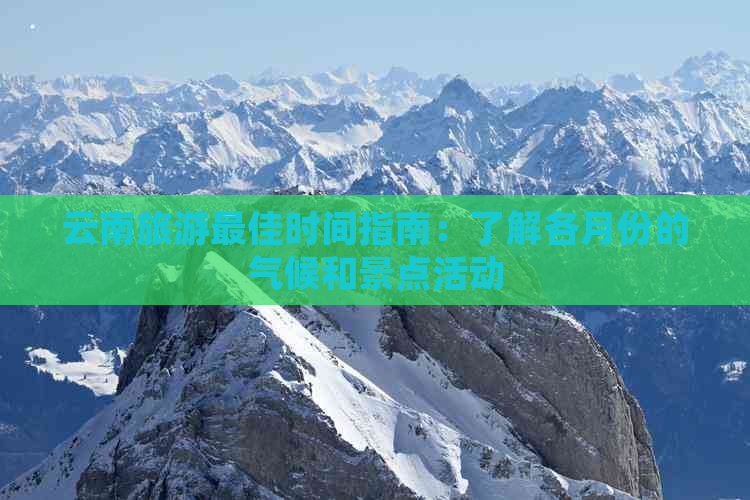 云南旅游更佳时间指南：了解各月份的气候和景点活动