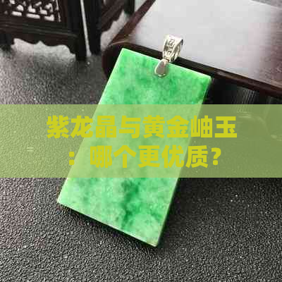 紫龙晶与黄金岫玉：哪个更优质？