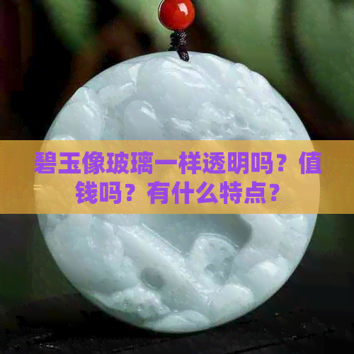 碧玉像玻璃一样透明吗？值钱吗？有什么特点？