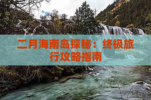 二月海南岛探秘：终极旅行攻略指南