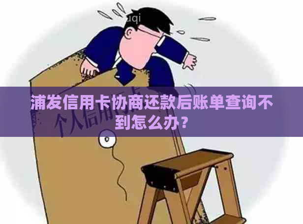 浦发信用卡协商还款后账单查询不到怎么办？