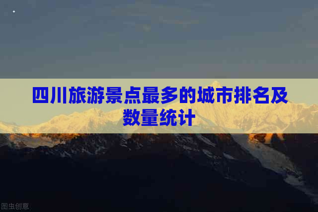 四川旅游景点最多的城市排名及数量统计