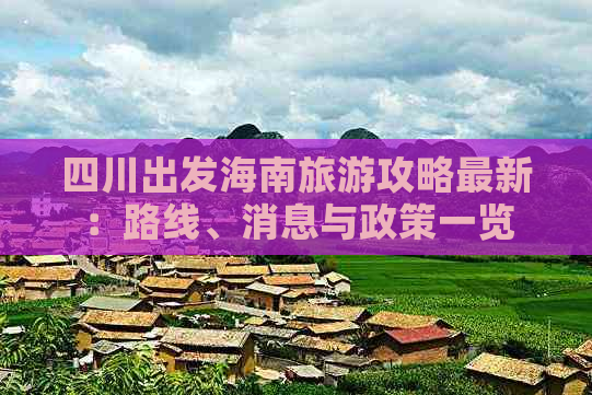 四川出发海南旅游攻略最新：路线、消息与政策一览