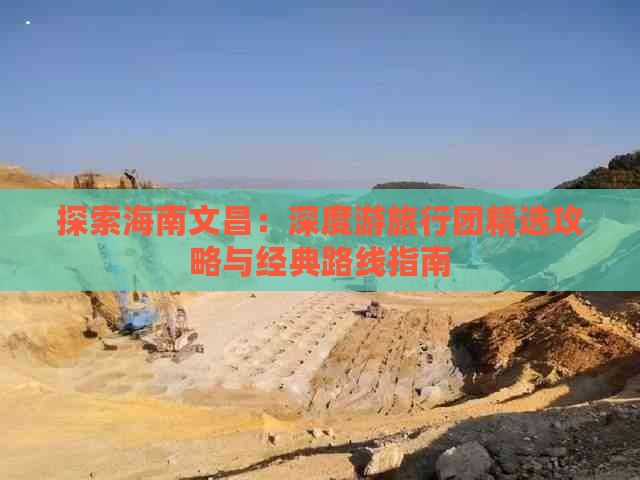 探索海南文昌：深度游旅行团精选攻略与经典路线指南