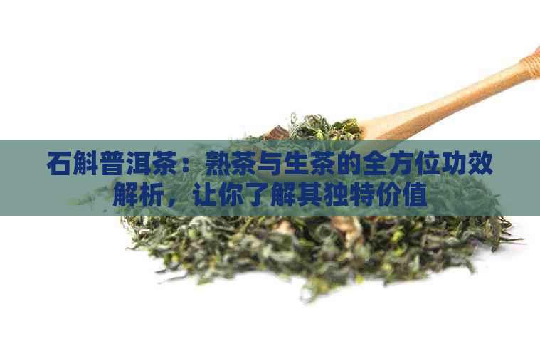 石斛普洱茶：熟茶与生茶的全方位功效解析，让你了解其独特价值