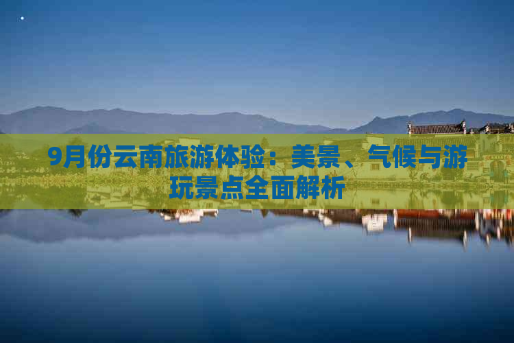 9月份云南旅游体验：美景、气候与游玩景点全面解析