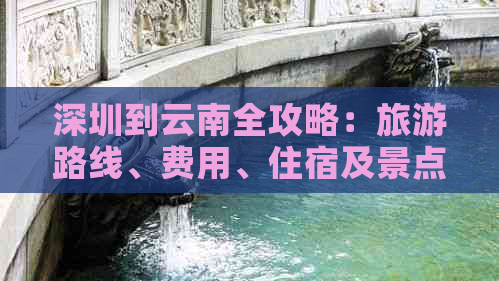 深圳到云南全攻略：旅游路线、费用、住宿及景点推荐一应俱全！