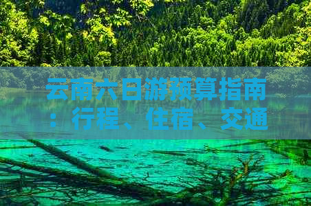 云南六日游预算指南：行程、住宿、交通及旅行花费全解析
