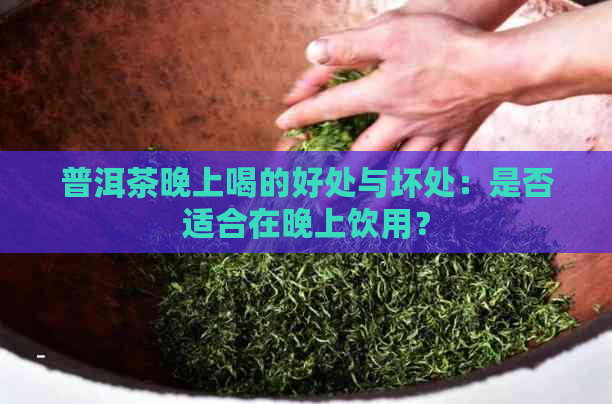 普洱茶晚上喝的好处与坏处：是否适合在晚上饮用？