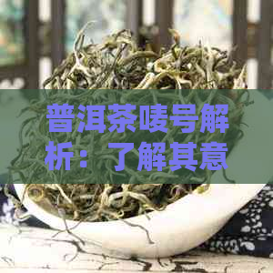 普洱茶唛号解析：了解其意义，掌握购买与辨别技巧