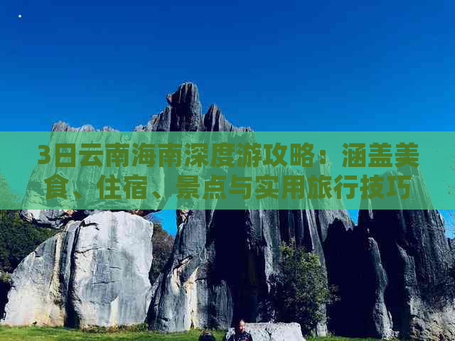 3日云南海南深度游攻略：涵盖美食、住宿、景点与实用旅行技巧