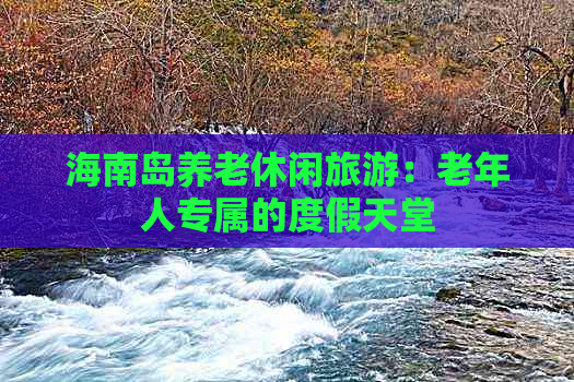 海南岛养老休闲旅游：老年人专属的度假天堂