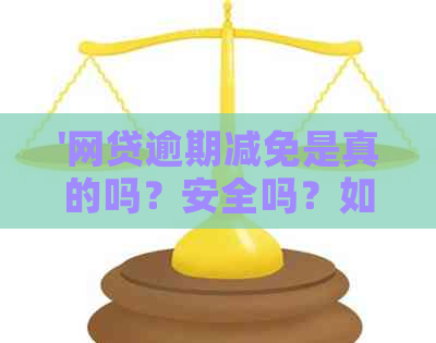 '网贷逾期减免是真的吗？安全吗？如何操作？结清可以吗？'