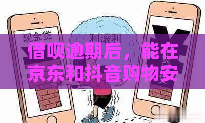 借呗逾期后，能在京东和抖音购物安全吗？