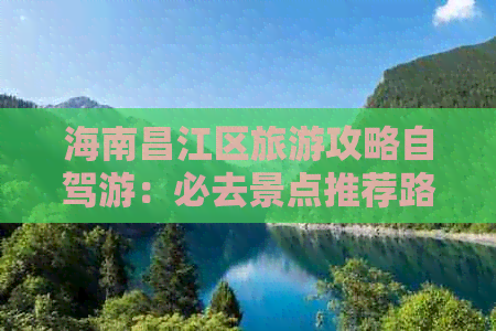 海南昌江区旅游攻略自驾游：必去景点推荐路线指南