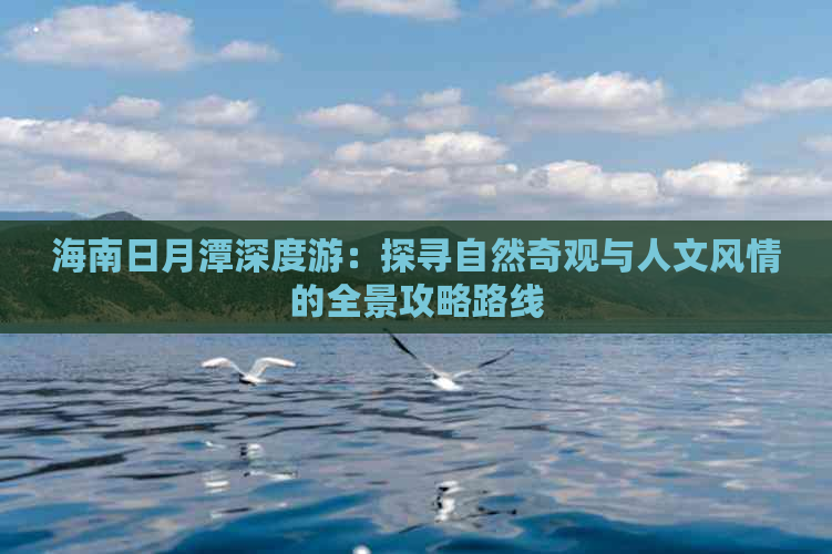 海南日月潭深度游：探寻自然奇观与人文风情的全景攻略路线