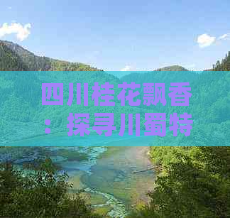 四川桂花飘香：探寻川蜀特色桂花旅游景点大全