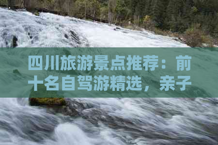 四川旅游景点推荐：前十名自驾游精选，亲子游好去处，手抄报素材大全