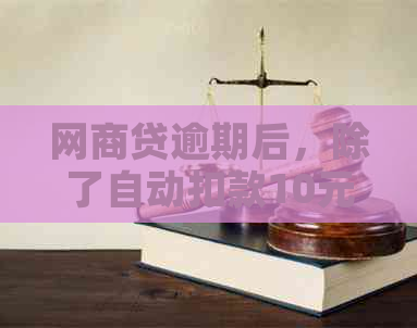 网商贷逾期后，除了自动扣款10元外，还有哪些可能的后果和解决办法？