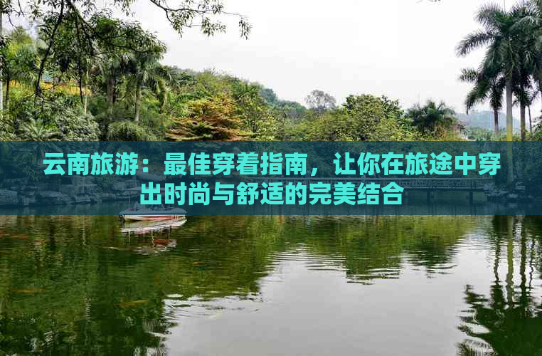 云南旅游：更佳穿着指南，让你在旅途中穿出时尚与舒适的完美结合