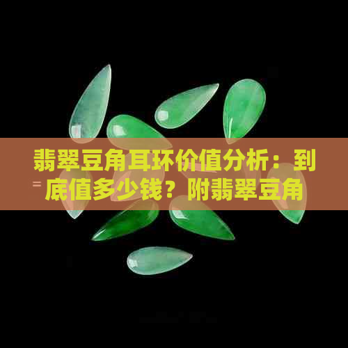 翡翠豆角耳环价值分析：到底值多少钱？附翡翠豆角吊坠价格参考