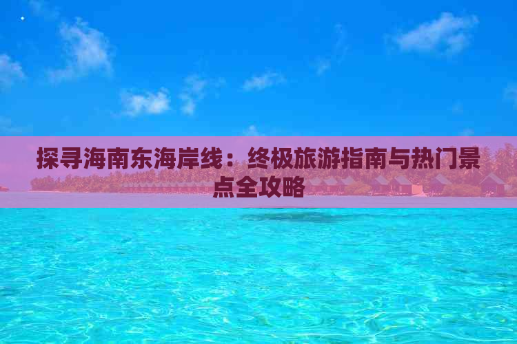 探寻海南东海岸线：终极旅游指南与热门景点全攻略