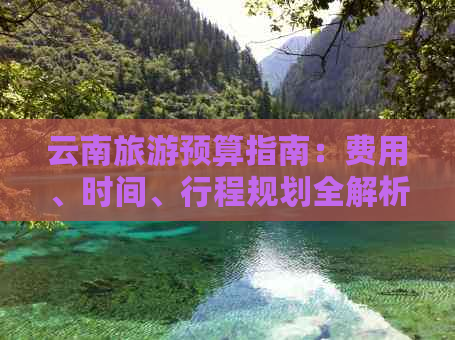 云南旅游预算指南：费用、时间、行程规划全解析