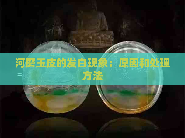 河磨玉皮的发白现象：原因和处理方法