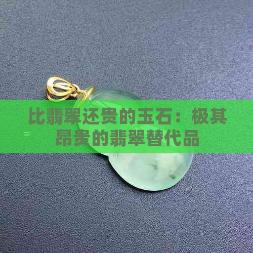 比翡翠还贵的玉石：极其昂贵的翡翠替代品