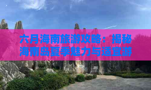 六月海南旅游攻略：揭秘海南岛夏季魅力与适宜游玩指南