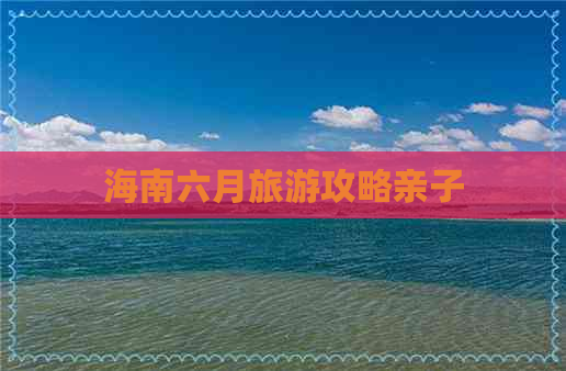 海南六月旅游攻略亲子