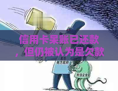 信用卡呆账已还款，但仍被认为是欠款，该如何解决？