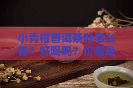 小青柑普洱茶叶怎么样？好喝吗？价格是多少？它有什么作用与功效？