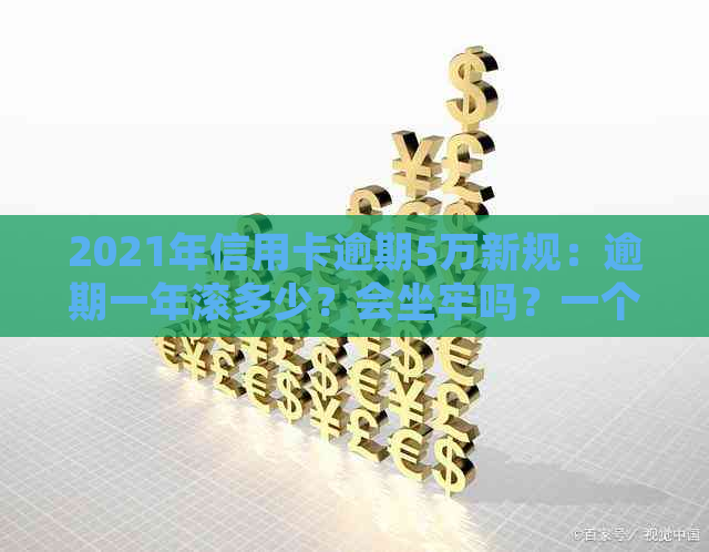 2021年信用卡逾期5万新规：逾期一年滚多少？会坐牢吗？一个月要多少利息？