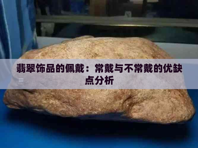 翡翠饰品的佩戴：常戴与不常戴的优缺点分析