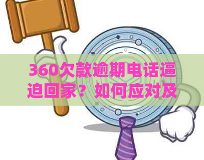 360欠款逾期电话逼迫回家？如何应对及解决此问题，用户全攻略来了！