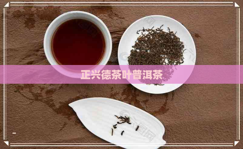 正兴德茶叶普洱茶