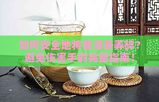 如何安全地将普洱茶弄碎？避免伤害手的完整指南！