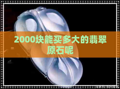 2000块能买多大的翡翠原石呢