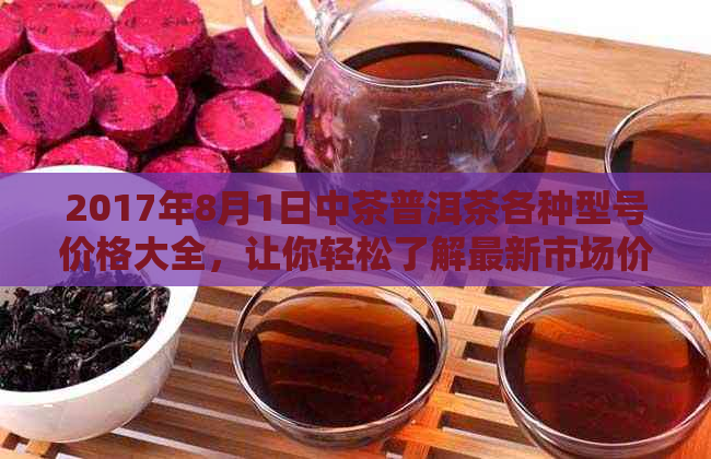 2017年8月1日中茶普洱茶各种型号价格大全，让你轻松了解最新市场价