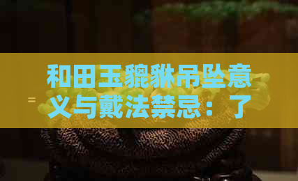 和田玉貔貅吊坠意义与戴法禁忌：了解神奇的招财守护兽！