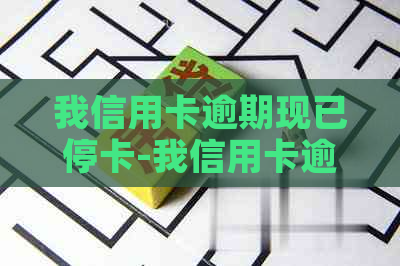 我信用卡逾期现已停卡-我信用卡逾期现已停卡,利息还有嘛?