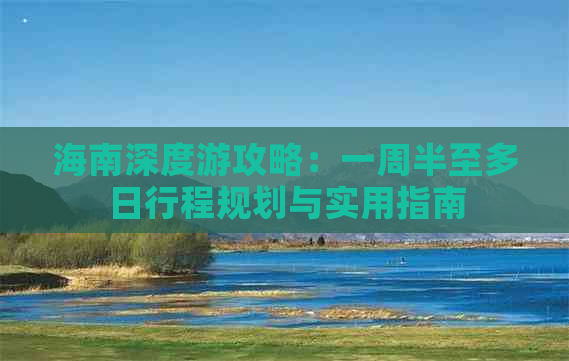 海南深度游攻略：一周半至多日行程规划与实用指南