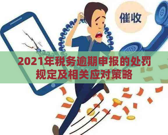 2021年税务逾期申报的处罚规定及相关应对策略