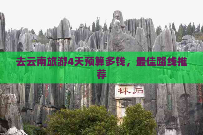 去云南旅游4天预算多钱，更佳路线推荐