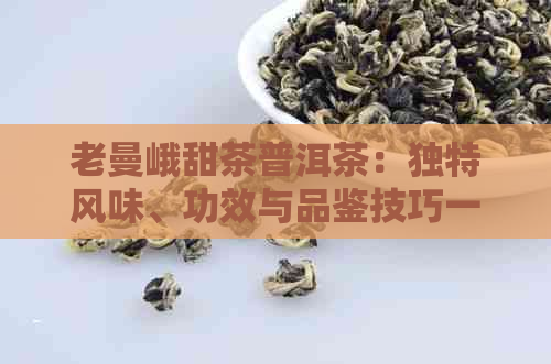 老曼峨甜茶普洱茶：独特风味、功效与品鉴技巧一览无余