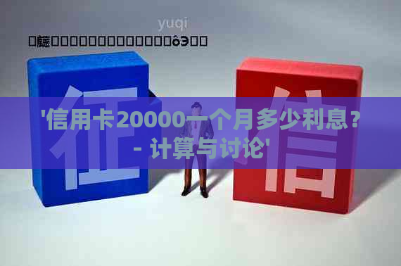 '信用卡20000一个月多少利息？- 计算与讨论'